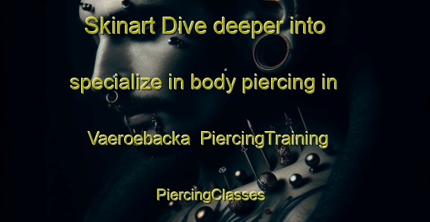 Skinart Dive deeper into specialize in body piercing in Vaeroebacka | PiercingTraining | PiercingClasses | SkinartTraining-Sweden