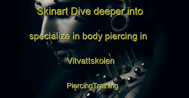 Skinart Dive deeper into specialize in body piercing in Vitvattskolen | #PiercingTraining #PiercingClasses #SkinartTraining-Sweden