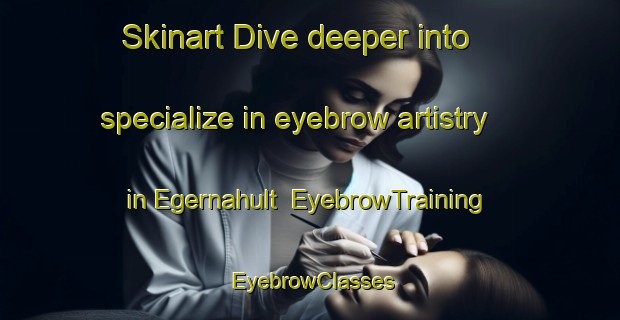 Skinart Dive deeper into specialize in eyebrow artistry in Egernahult | EyebrowTraining | EyebrowClasses | SkinartTraining-Sweden