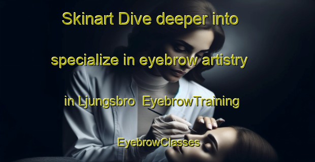 Skinart Dive deeper into specialize in eyebrow artistry in Ljungsbro | EyebrowTraining | EyebrowClasses | SkinartTraining-Sweden
