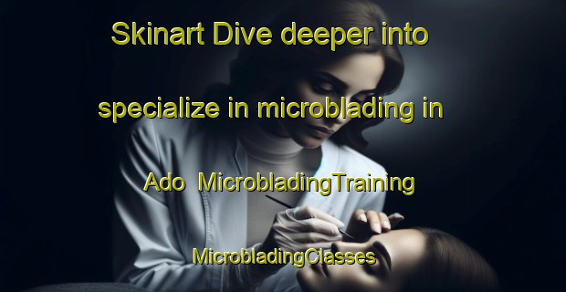 Skinart Dive deeper into specialize in microblading in Ado | #MicrobladingTraining #MicrobladingClasses #SkinartTraining-Sweden