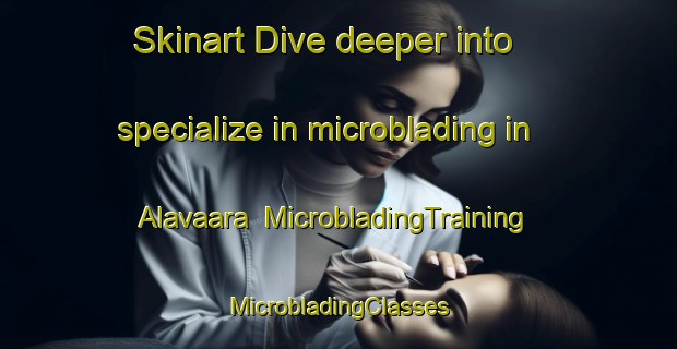 Skinart Dive deeper into specialize in microblading in Alavaara | #MicrobladingTraining #MicrobladingClasses #SkinartTraining-Sweden