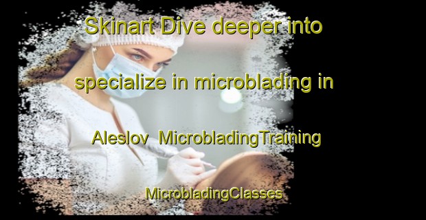 Skinart Dive deeper into specialize in microblading in Aleslov | #MicrobladingTraining #MicrobladingClasses #SkinartTraining-Sweden