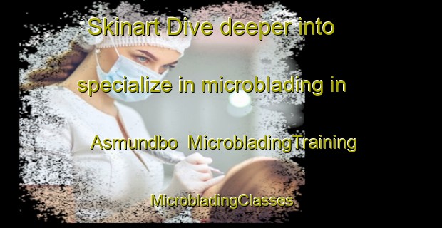 Skinart Dive deeper into specialize in microblading in Asmundbo | #MicrobladingTraining #MicrobladingClasses #SkinartTraining-Sweden