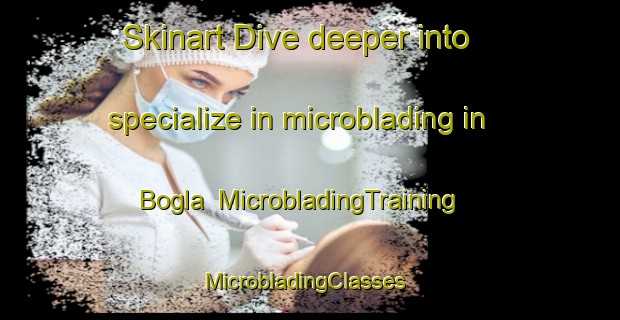 Skinart Dive deeper into specialize in microblading in Bogla | MicrobladingTraining | MicrobladingClasses | SkinartTraining-Sweden