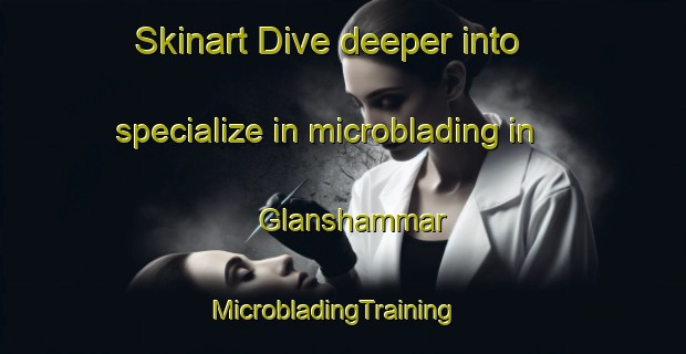Skinart Dive deeper into specialize in microblading in Glanshammar | MicrobladingTraining | MicrobladingClasses | SkinartTraining-Sweden