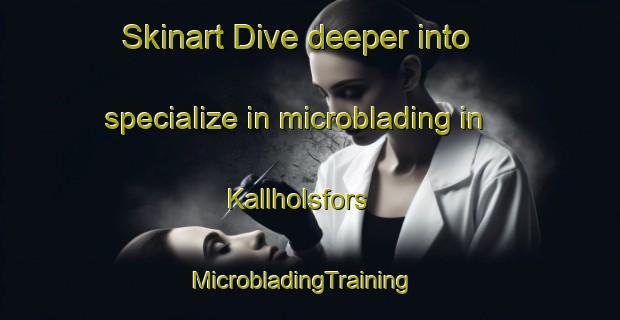 Skinart Dive deeper into specialize in microblading in Kallholsfors | MicrobladingTraining | MicrobladingClasses | SkinartTraining-Sweden