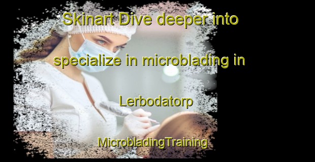Skinart Dive deeper into specialize in microblading in Lerbodatorp | MicrobladingTraining | MicrobladingClasses | SkinartTraining-Sweden