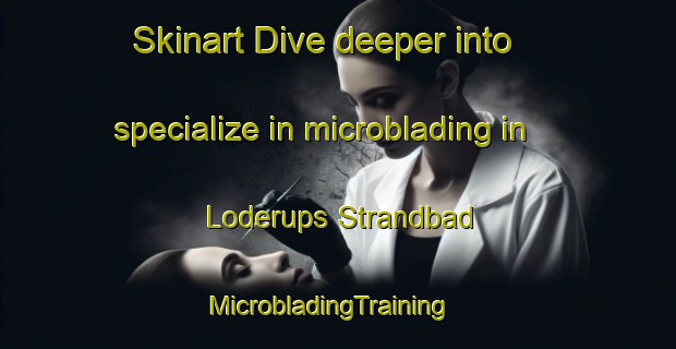 Skinart Dive deeper into specialize in microblading in Loderups Strandbad | MicrobladingTraining | MicrobladingClasses | SkinartTraining-Sweden