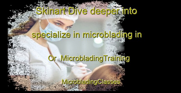 Skinart Dive deeper into specialize in microblading in Or | #MicrobladingTraining #MicrobladingClasses #SkinartTraining-Sweden