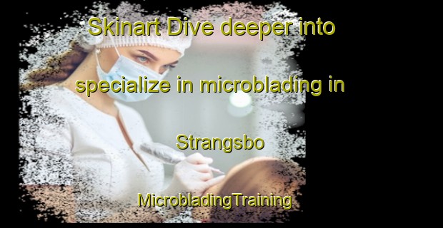 Skinart Dive deeper into specialize in microblading in Strangsbo | MicrobladingTraining | MicrobladingClasses | SkinartTraining-Sweden
