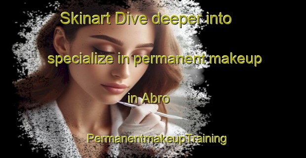 Skinart Dive deeper into specialize in permanent makeup in Abro | PermanentmakeupTraining | PermanentmakeupClasses | SkinartTraining-Sweden