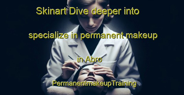 Skinart Dive deeper into specialize in permanent makeup in Abro | PermanentmakeupTraining | PermanentmakeupClasses | SkinartTraining-Sweden