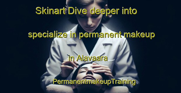 Skinart Dive deeper into specialize in permanent makeup in Alavaara | #PermanentmakeupTraining #PermanentmakeupClasses #SkinartTraining-Sweden