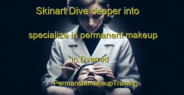 Skinart Dive deeper into specialize in permanent makeup in Dvarred | #PermanentmakeupTraining #PermanentmakeupClasses #SkinartTraining-Sweden