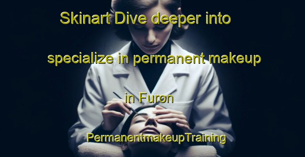 Skinart Dive deeper into specialize in permanent makeup in Furon | PermanentmakeupTraining | PermanentmakeupClasses | SkinartTraining-Sweden