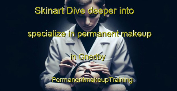 Skinart Dive deeper into specialize in permanent makeup in Gnedby | #PermanentmakeupTraining #PermanentmakeupClasses #SkinartTraining-Sweden