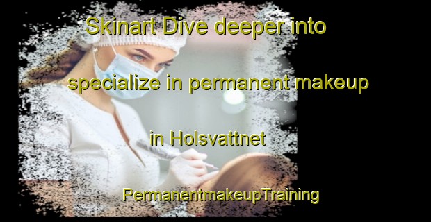 Skinart Dive deeper into specialize in permanent makeup in Holsvattnet | PermanentmakeupTraining | PermanentmakeupClasses | SkinartTraining-Sweden