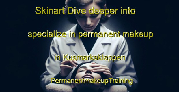 Skinart Dive deeper into specialize in permanent makeup in Kusmarksklappen | PermanentmakeupTraining | PermanentmakeupClasses | SkinartTraining-Sweden