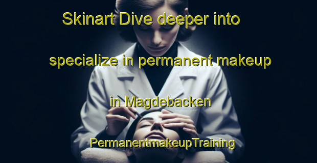 Skinart Dive deeper into specialize in permanent makeup in Magdebacken | PermanentmakeupTraining | PermanentmakeupClasses | SkinartTraining-Sweden