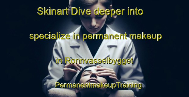 Skinart Dive deeper into specialize in permanent makeup in Ronnvasselbygget | #PermanentmakeupTraining #PermanentmakeupClasses #SkinartTraining-Sweden