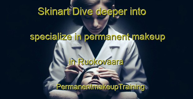 Skinart Dive deeper into specialize in permanent makeup in Ruokovaara | #PermanentmakeupTraining #PermanentmakeupClasses #SkinartTraining-Sweden