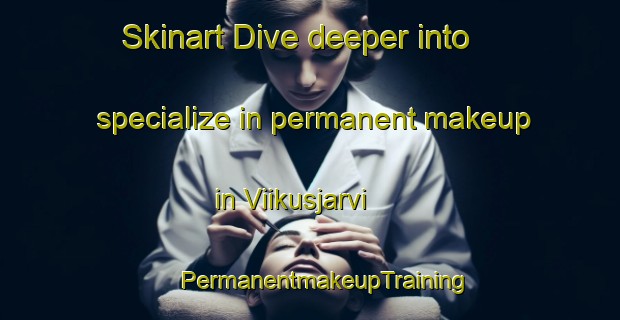 Skinart Dive deeper into specialize in permanent makeup in Viikusjarvi | #PermanentmakeupTraining #PermanentmakeupClasses #SkinartTraining-Sweden