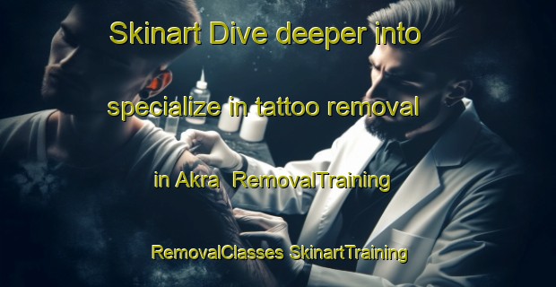 Skinart Dive deeper into specialize in tattoo removal in Akra | #RemovalTraining #RemovalClasses #SkinartTraining-Sweden