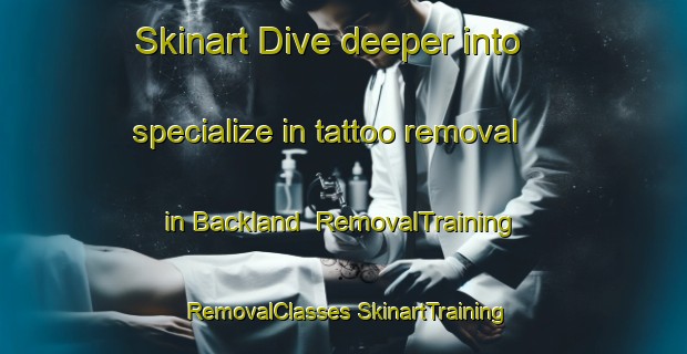 Skinart Dive deeper into specialize in tattoo removal in Backland | #RemovalTraining #RemovalClasses #SkinartTraining-Sweden