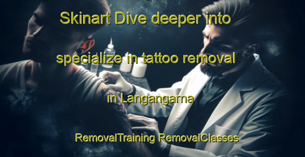 Skinart Dive deeper into specialize in tattoo removal in Langangarna | #RemovalTraining #RemovalClasses #SkinartTraining-Sweden