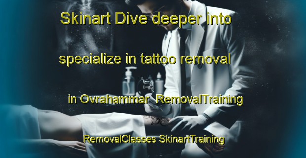 Skinart Dive deeper into specialize in tattoo removal in Ovrahammar | #RemovalTraining #RemovalClasses #SkinartTraining-Sweden