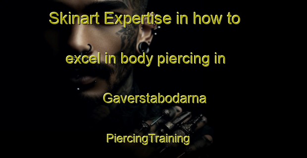 Skinart Expertise in how to excel in body piercing in Gaverstabodarna | PiercingTraining | PiercingClasses | SkinartTraining-Sweden