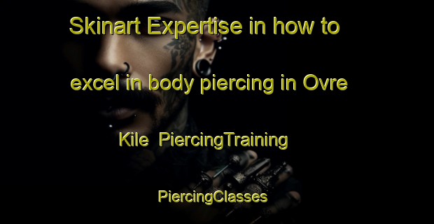 Skinart Expertise in how to excel in body piercing in Ovre Kile | PiercingTraining | PiercingClasses | SkinartTraining-Sweden
