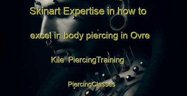 Skinart Expertise in how to excel in body piercing in Ovre Kile | PiercingTraining | PiercingClasses | SkinartTraining-Sweden