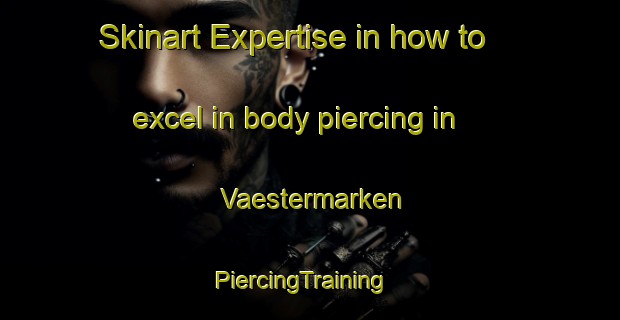 Skinart Expertise in how to excel in body piercing in Vaestermarken | PiercingTraining | PiercingClasses | SkinartTraining-Sweden