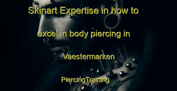 Skinart Expertise in how to excel in body piercing in Vaestermarken | PiercingTraining | PiercingClasses | SkinartTraining-Sweden