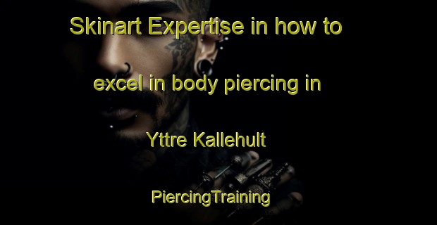 Skinart Expertise in how to excel in body piercing in Yttre Kallehult | PiercingTraining | PiercingClasses | SkinartTraining-Sweden