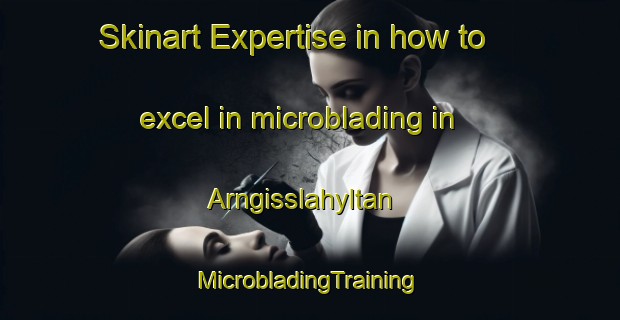 Skinart Expertise in how to excel in microblading in Arngisslahyltan | #MicrobladingTraining #MicrobladingClasses #SkinartTraining-Sweden