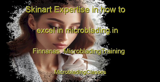 Skinart Expertise in how to excel in microblading in Finnanas | #MicrobladingTraining #MicrobladingClasses #SkinartTraining-Sweden