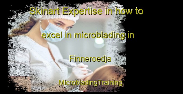 Skinart Expertise in how to excel in microblading in Finneroedja | #MicrobladingTraining #MicrobladingClasses #SkinartTraining-Sweden