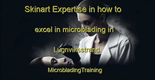 Skinart Expertise in how to excel in microblading in Lugnviksstrand | MicrobladingTraining | MicrobladingClasses | SkinartTraining-Sweden