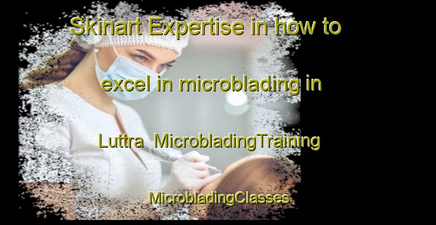 Skinart Expertise in how to excel in microblading in Luttra | #MicrobladingTraining #MicrobladingClasses #SkinartTraining-Sweden