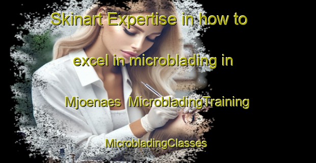 Skinart Expertise in how to excel in microblading in Mjoenaes | MicrobladingTraining | MicrobladingClasses | SkinartTraining-Sweden