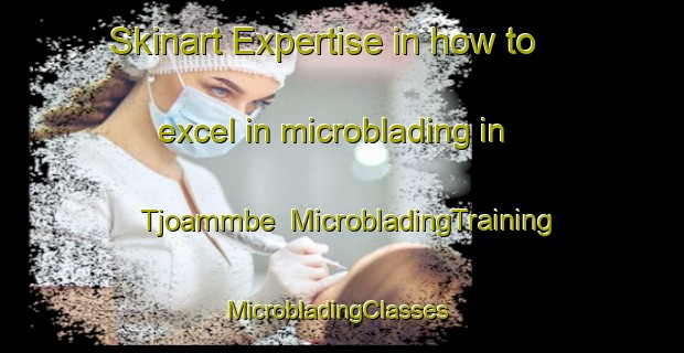 Skinart Expertise in how to excel in microblading in Tjoammbe | MicrobladingTraining | MicrobladingClasses | SkinartTraining-Sweden