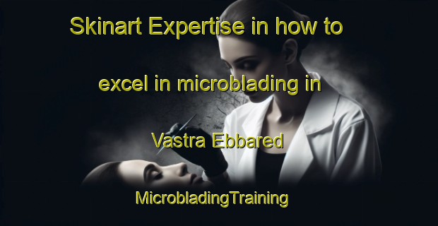 Skinart Expertise in how to excel in microblading in Vastra Ebbared | MicrobladingTraining | MicrobladingClasses | SkinartTraining-Sweden