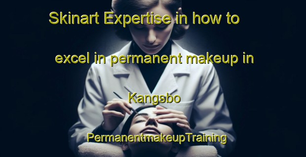 Skinart Expertise in how to excel in permanent makeup in Kangsbo | PermanentmakeupTraining | PermanentmakeupClasses | SkinartTraining-Sweden