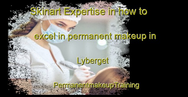 Skinart Expertise in how to excel in permanent makeup in Lyberget | PermanentmakeupTraining | PermanentmakeupClasses | SkinartTraining-Sweden
