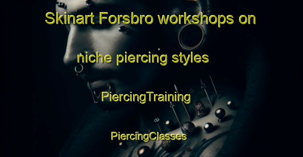 Skinart Forsbro workshops on niche piercing styles | PiercingTraining | PiercingClasses | SkinartTraining-Sweden