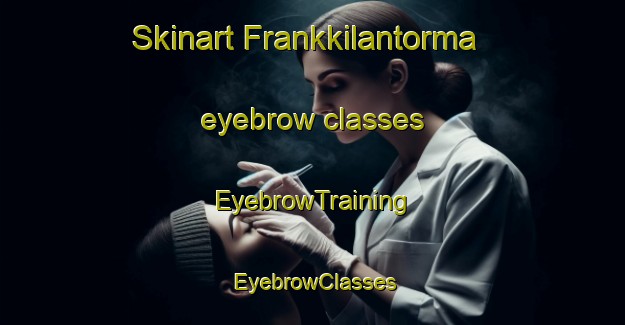 Skinart Frankkilantorma eyebrow classes | EyebrowTraining | EyebrowClasses | SkinartTraining-Sweden