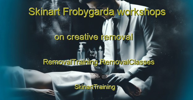 Skinart Frobygarda workshops on creative removal | #RemovalTraining #RemovalClasses #SkinartTraining-Sweden